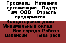 Продавец › Название организации ­ Лидер Тим, ООО › Отрасль предприятия ­ Кондитерское дело › Минимальный оклад ­ 26 000 - Все города Работа » Вакансии   . Тыва респ.